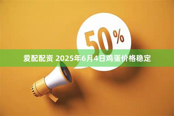 爱配配资 2025年6月4日鸡蛋价格稳定