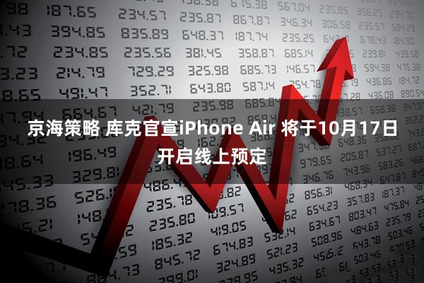 京海策略 库克官宣iPhone Air 将于10月17日开启线上预定