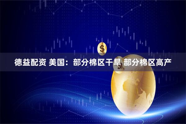 德益配资 美国:部分棉区干旱 部分棉区高产
