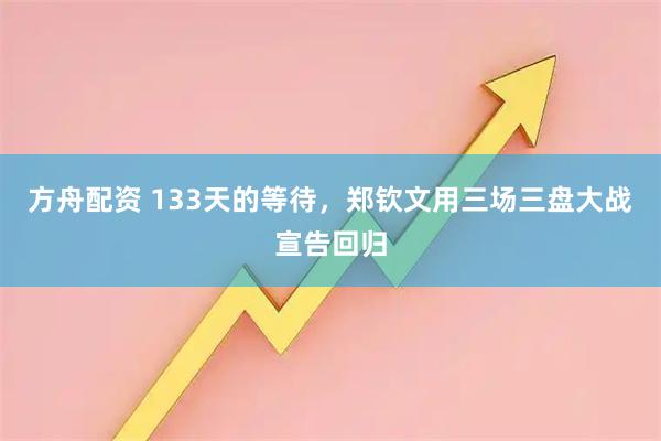 方舟配资 133天的等待,郑钦文用三场三盘大战宣告回归