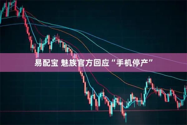 易配宝 魅族官方回应“手机停产”