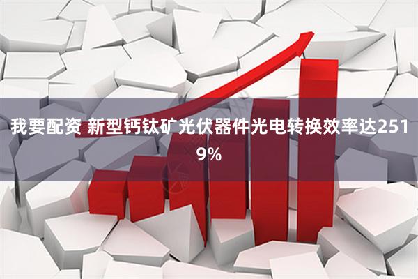 我要配资 新型钙钛矿光伏器件光电转换效率达2519%