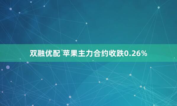 双融优配 苹果主力合约收跌0.26%